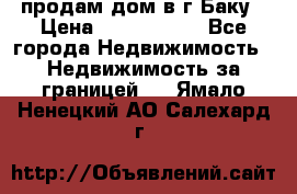 продам дом в г.Баку › Цена ­ 5 500 000 - Все города Недвижимость » Недвижимость за границей   . Ямало-Ненецкий АО,Салехард г.